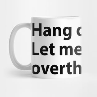 Hang on. Let me overthink this. Mug